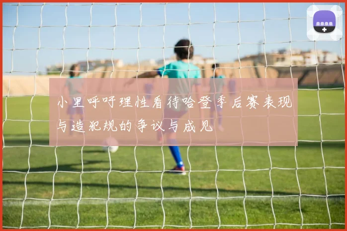 小里呼吁理性看待哈登季后赛表现与造犯规的争议与成见