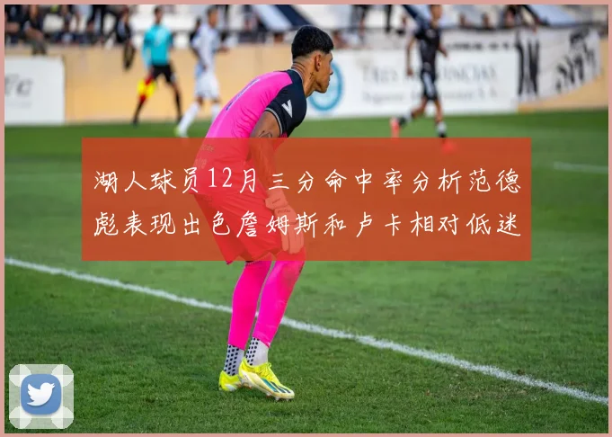 湖人球员12月三分命中率分析范德彪表现出色詹姆斯和卢卡相对低迷