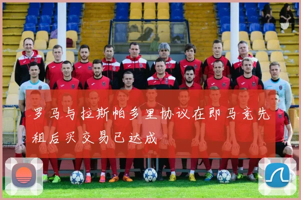 罗马与拉斯帕多里协议在即马竞先租后买交易已达成