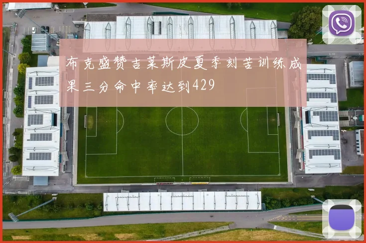 布克盛赞吉莱斯皮夏季刻苦训练成果三分命中率达到429